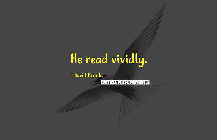 David Brooks Quotes: He read vividly.
