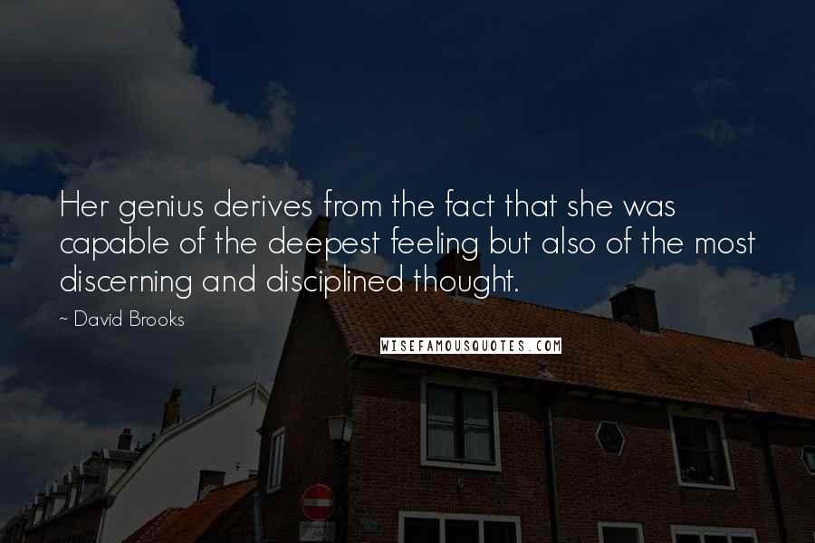 David Brooks Quotes: Her genius derives from the fact that she was capable of the deepest feeling but also of the most discerning and disciplined thought.