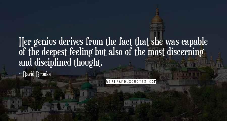 David Brooks Quotes: Her genius derives from the fact that she was capable of the deepest feeling but also of the most discerning and disciplined thought.