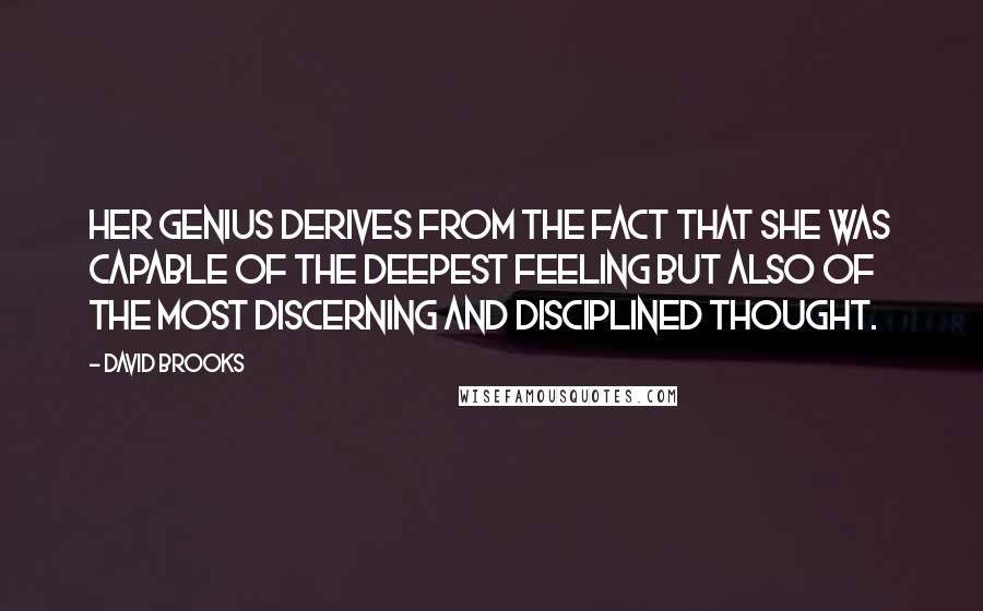 David Brooks Quotes: Her genius derives from the fact that she was capable of the deepest feeling but also of the most discerning and disciplined thought.