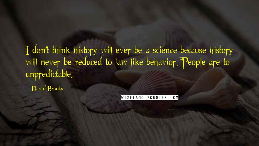 David Brooks Quotes: I don't think history will ever be a science because history will never be reduced to law-like behavior. People are to unpredictable.