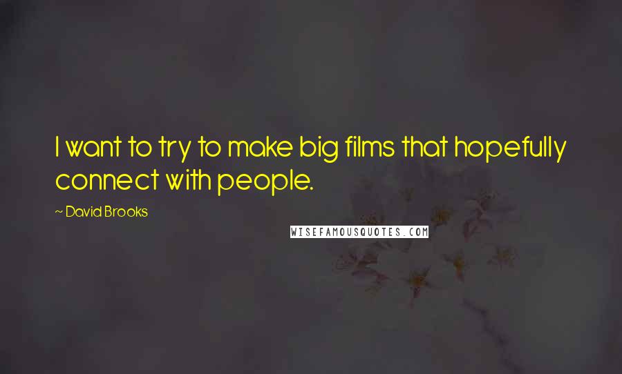 David Brooks Quotes: I want to try to make big films that hopefully connect with people.