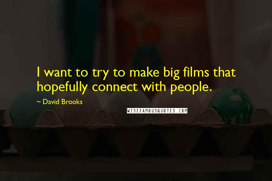 David Brooks Quotes: I want to try to make big films that hopefully connect with people.