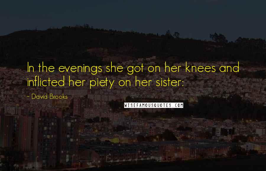 David Brooks Quotes: In the evenings she got on her knees and inflicted her piety on her sister: