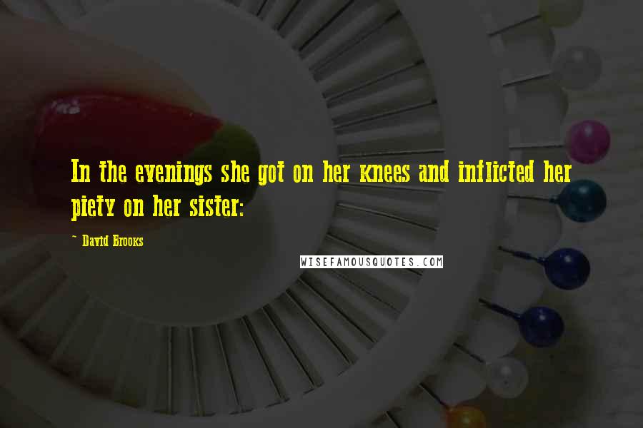 David Brooks Quotes: In the evenings she got on her knees and inflicted her piety on her sister: