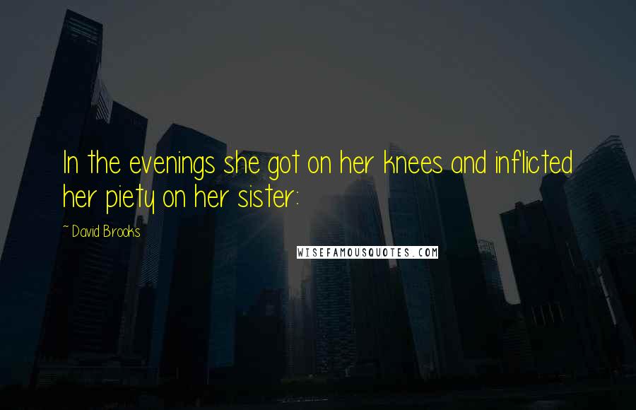 David Brooks Quotes: In the evenings she got on her knees and inflicted her piety on her sister: