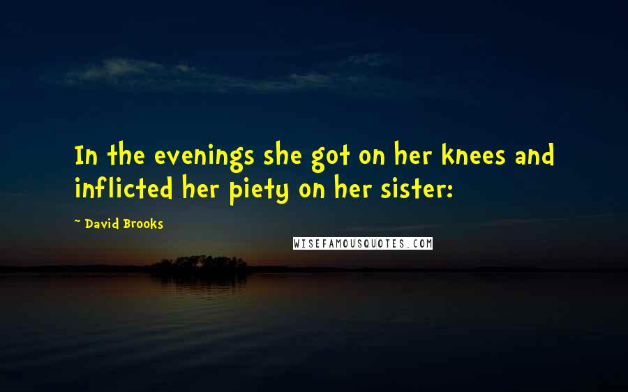 David Brooks Quotes: In the evenings she got on her knees and inflicted her piety on her sister: