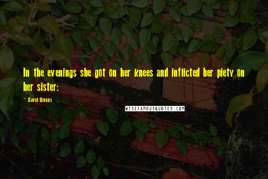 David Brooks Quotes: In the evenings she got on her knees and inflicted her piety on her sister: