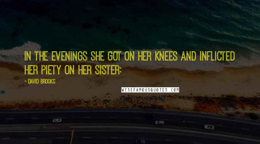 David Brooks Quotes: In the evenings she got on her knees and inflicted her piety on her sister: