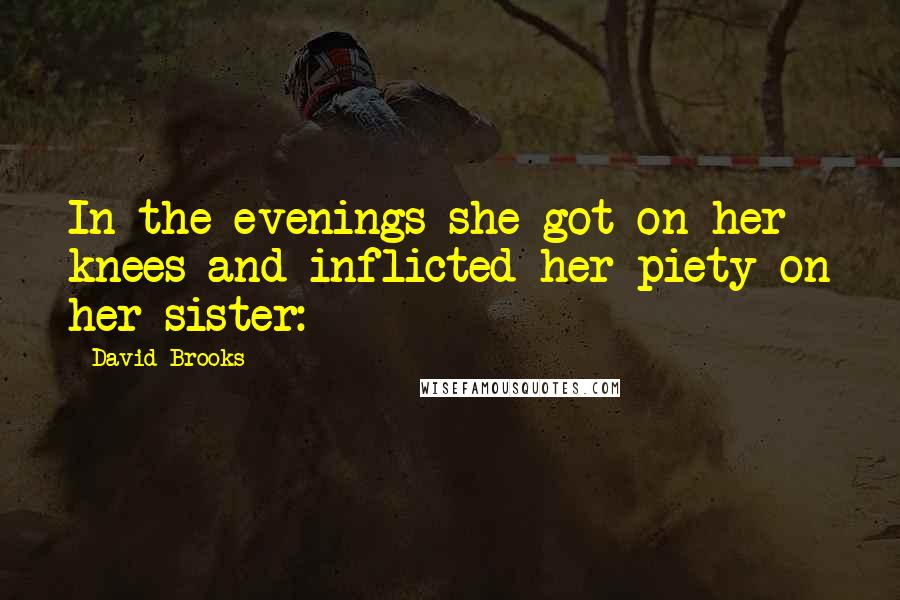 David Brooks Quotes: In the evenings she got on her knees and inflicted her piety on her sister: