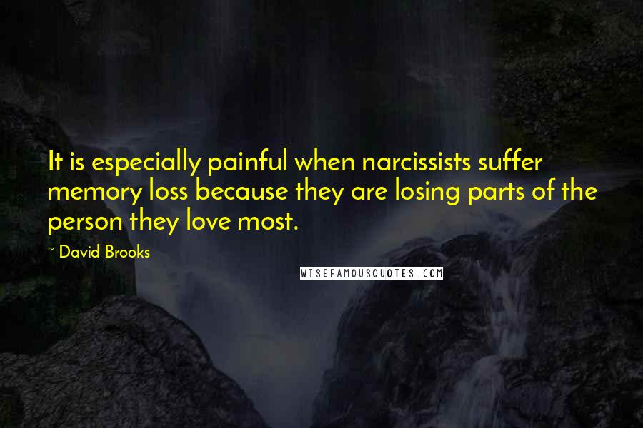 David Brooks Quotes: It is especially painful when narcissists suffer memory loss because they are losing parts of the person they love most.