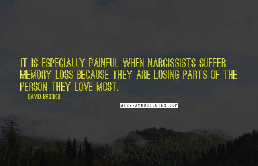 David Brooks Quotes: It is especially painful when narcissists suffer memory loss because they are losing parts of the person they love most.