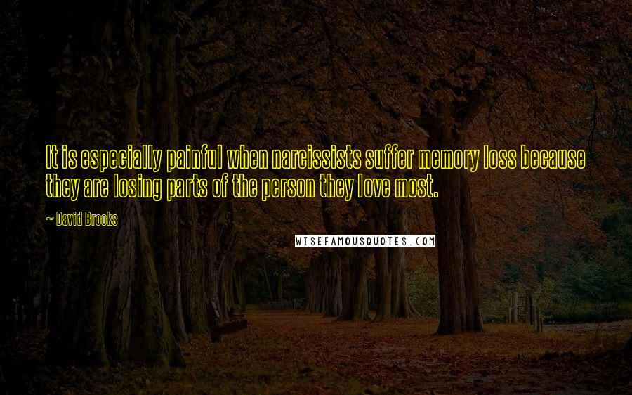 David Brooks Quotes: It is especially painful when narcissists suffer memory loss because they are losing parts of the person they love most.