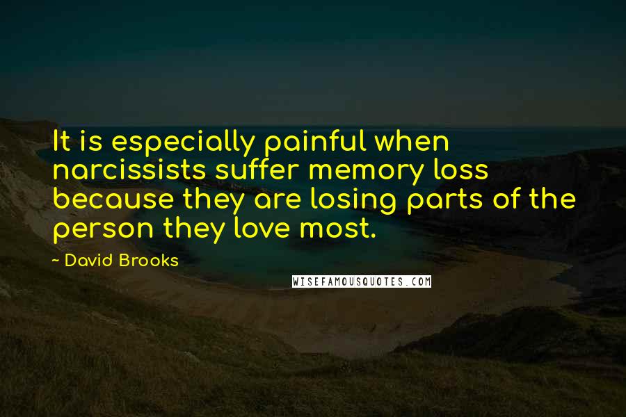 David Brooks Quotes: It is especially painful when narcissists suffer memory loss because they are losing parts of the person they love most.