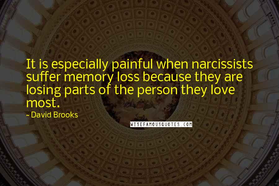 David Brooks Quotes: It is especially painful when narcissists suffer memory loss because they are losing parts of the person they love most.