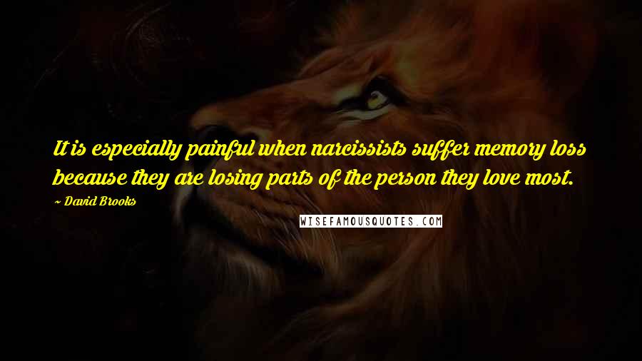 David Brooks Quotes: It is especially painful when narcissists suffer memory loss because they are losing parts of the person they love most.