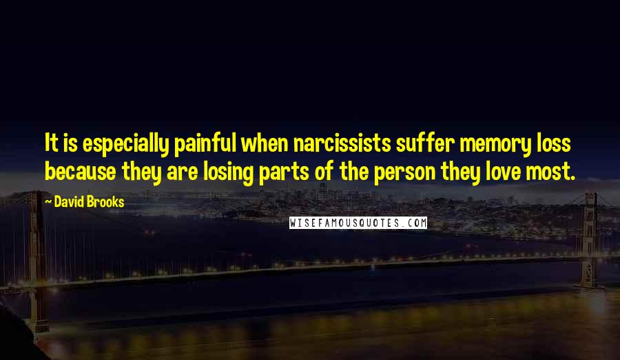 David Brooks Quotes: It is especially painful when narcissists suffer memory loss because they are losing parts of the person they love most.