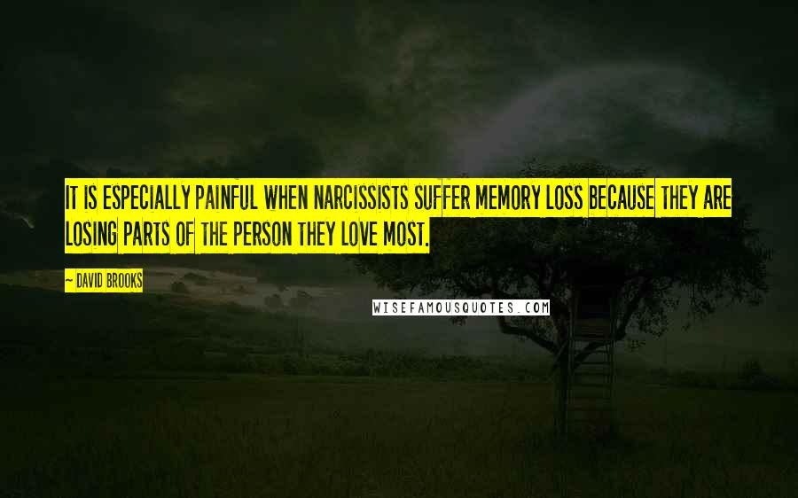 David Brooks Quotes: It is especially painful when narcissists suffer memory loss because they are losing parts of the person they love most.