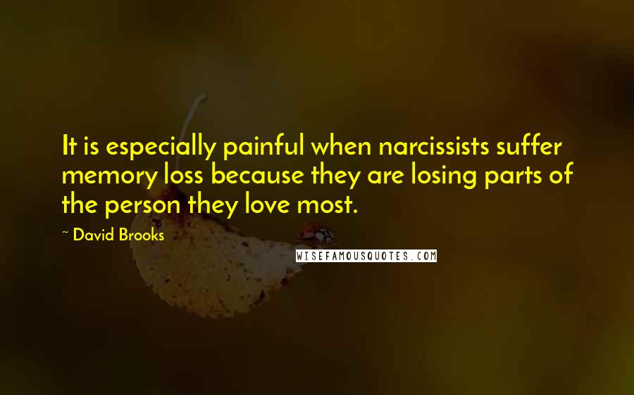 David Brooks Quotes: It is especially painful when narcissists suffer memory loss because they are losing parts of the person they love most.