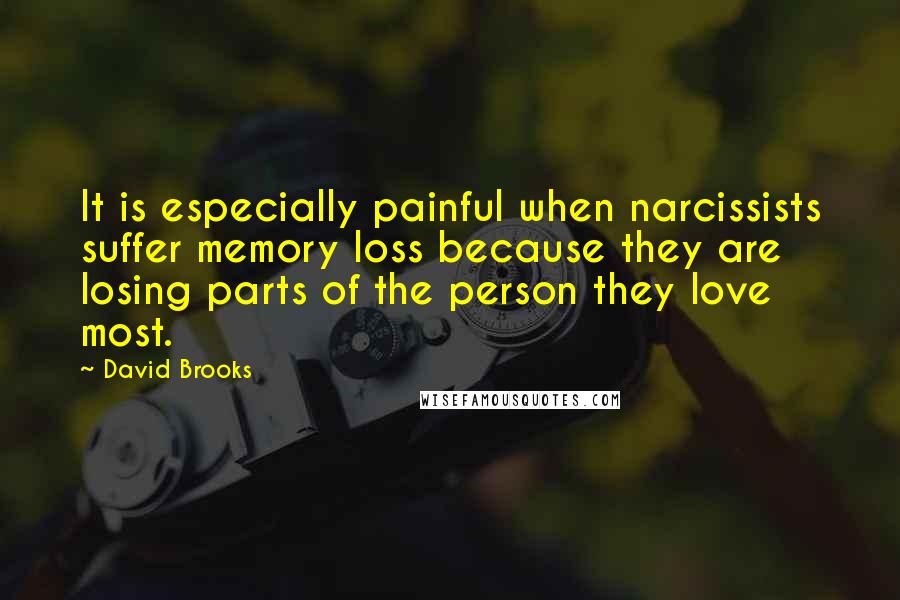 David Brooks Quotes: It is especially painful when narcissists suffer memory loss because they are losing parts of the person they love most.