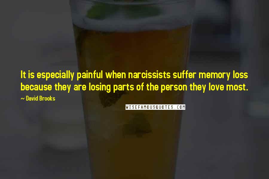 David Brooks Quotes: It is especially painful when narcissists suffer memory loss because they are losing parts of the person they love most.