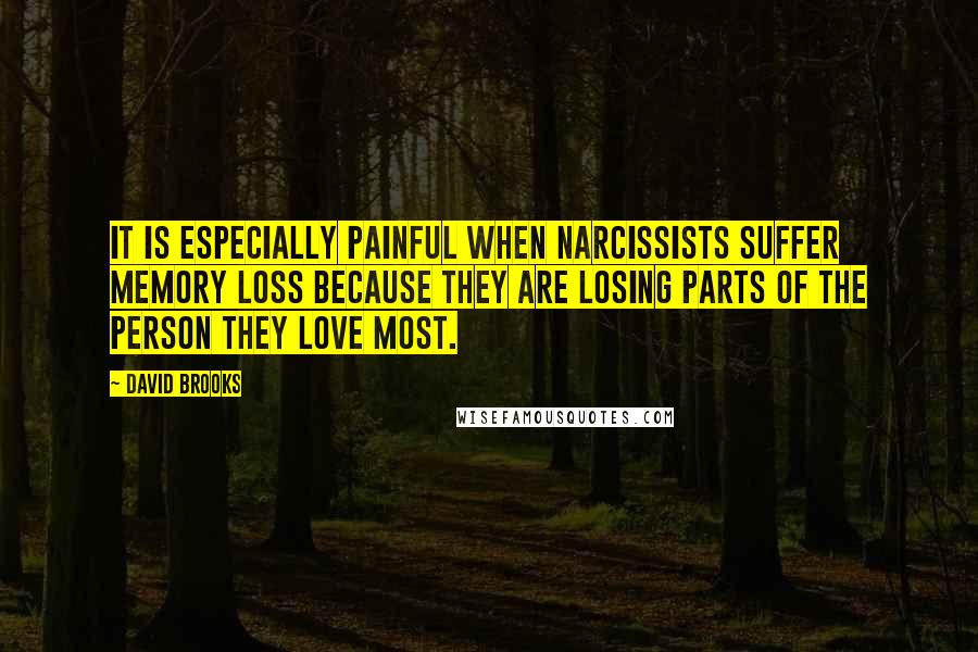 David Brooks Quotes: It is especially painful when narcissists suffer memory loss because they are losing parts of the person they love most.