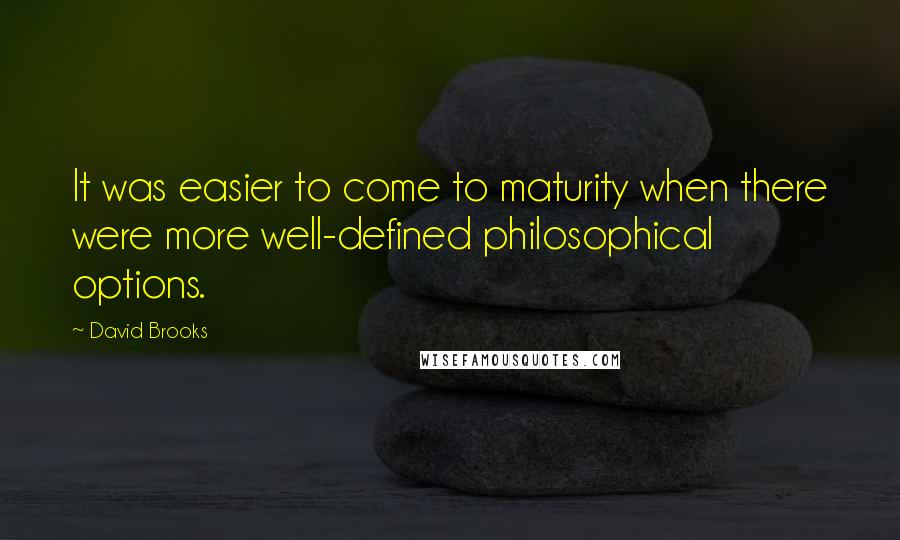 David Brooks Quotes: It was easier to come to maturity when there were more well-defined philosophical options.