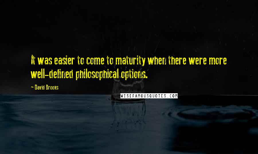 David Brooks Quotes: It was easier to come to maturity when there were more well-defined philosophical options.