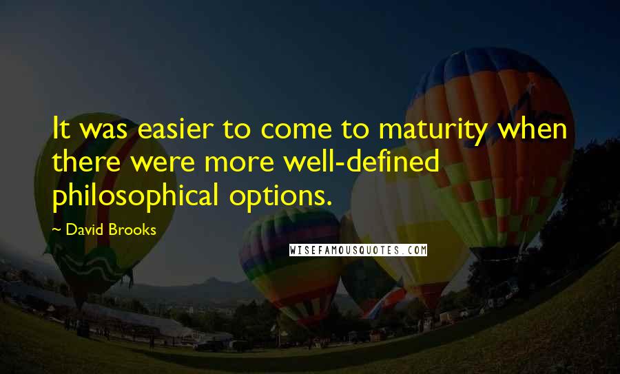 David Brooks Quotes: It was easier to come to maturity when there were more well-defined philosophical options.