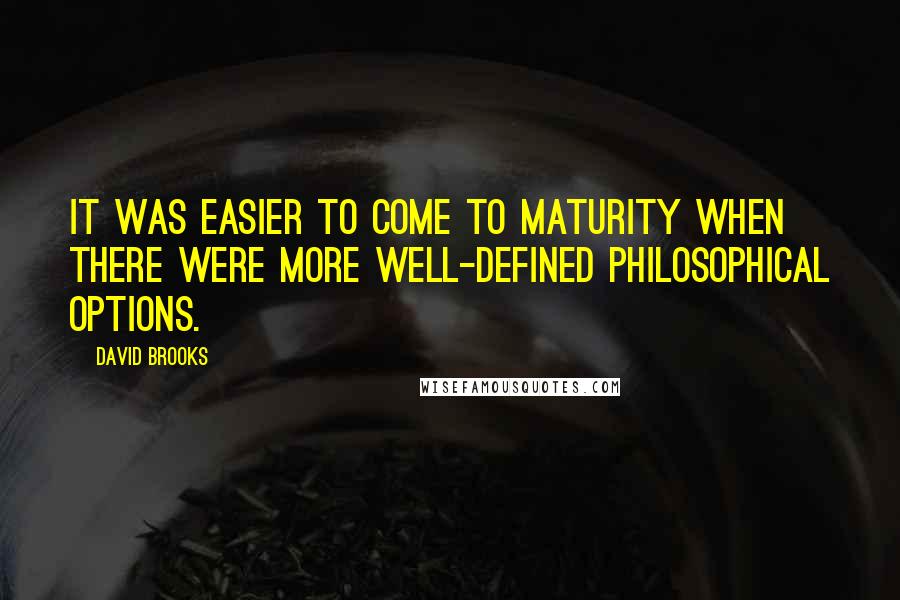 David Brooks Quotes: It was easier to come to maturity when there were more well-defined philosophical options.