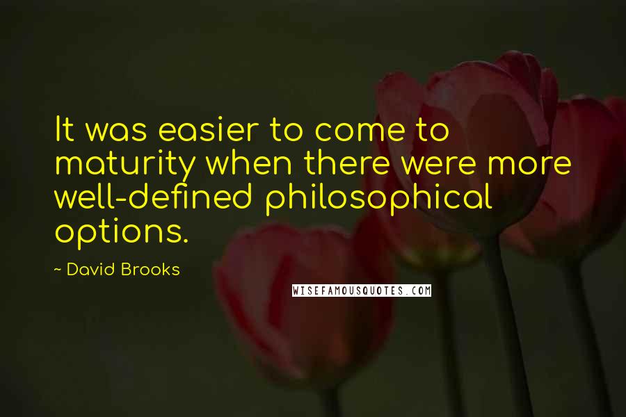 David Brooks Quotes: It was easier to come to maturity when there were more well-defined philosophical options.