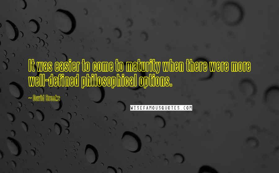 David Brooks Quotes: It was easier to come to maturity when there were more well-defined philosophical options.