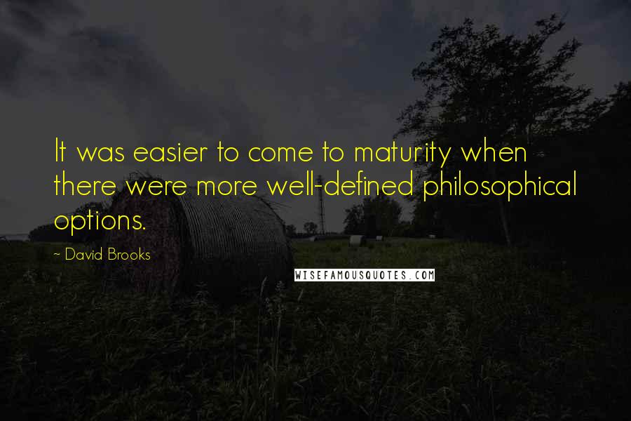 David Brooks Quotes: It was easier to come to maturity when there were more well-defined philosophical options.