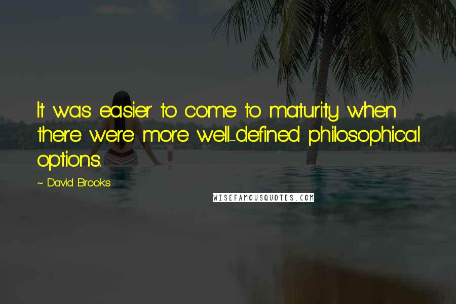 David Brooks Quotes: It was easier to come to maturity when there were more well-defined philosophical options.