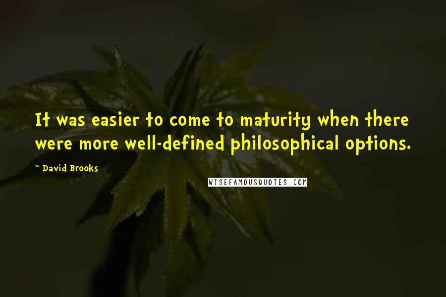 David Brooks Quotes: It was easier to come to maturity when there were more well-defined philosophical options.