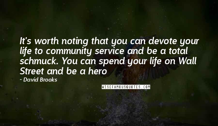 David Brooks Quotes: It's worth noting that you can devote your life to community service and be a total schmuck. You can spend your life on Wall Street and be a hero