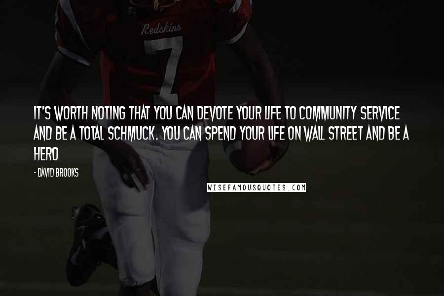 David Brooks Quotes: It's worth noting that you can devote your life to community service and be a total schmuck. You can spend your life on Wall Street and be a hero