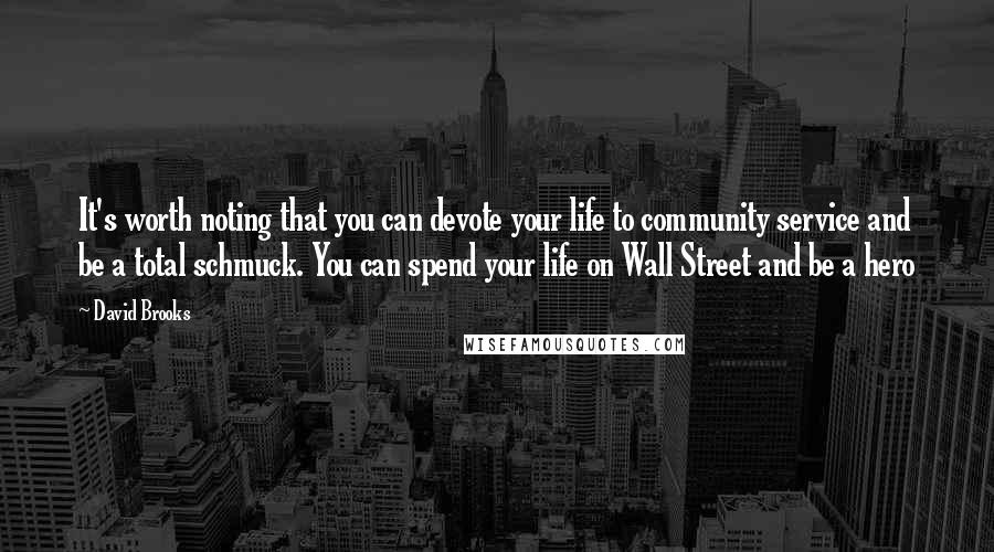 David Brooks Quotes: It's worth noting that you can devote your life to community service and be a total schmuck. You can spend your life on Wall Street and be a hero