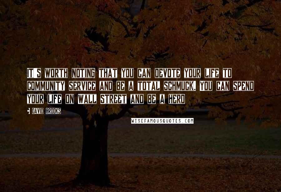 David Brooks Quotes: It's worth noting that you can devote your life to community service and be a total schmuck. You can spend your life on Wall Street and be a hero