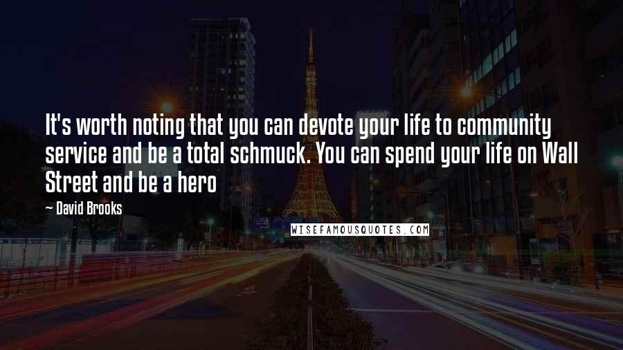 David Brooks Quotes: It's worth noting that you can devote your life to community service and be a total schmuck. You can spend your life on Wall Street and be a hero