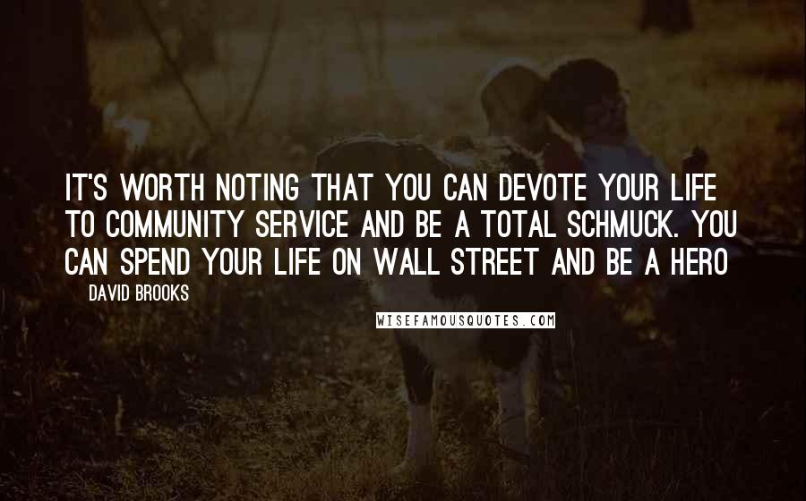 David Brooks Quotes: It's worth noting that you can devote your life to community service and be a total schmuck. You can spend your life on Wall Street and be a hero