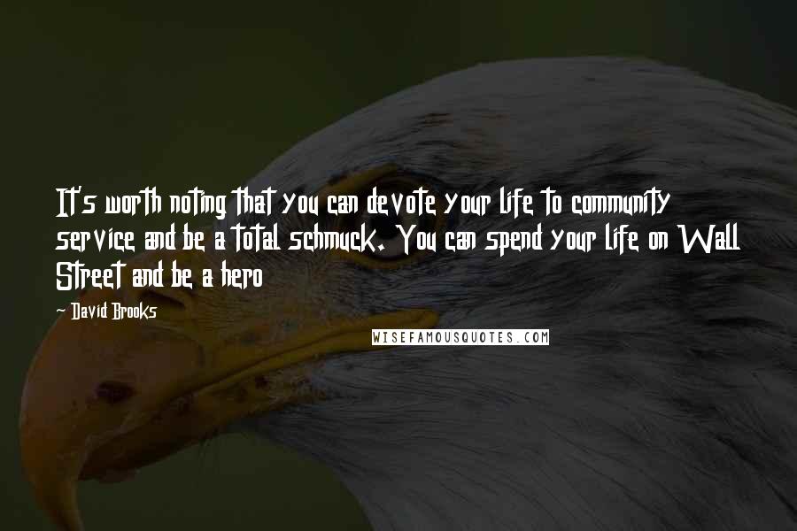 David Brooks Quotes: It's worth noting that you can devote your life to community service and be a total schmuck. You can spend your life on Wall Street and be a hero