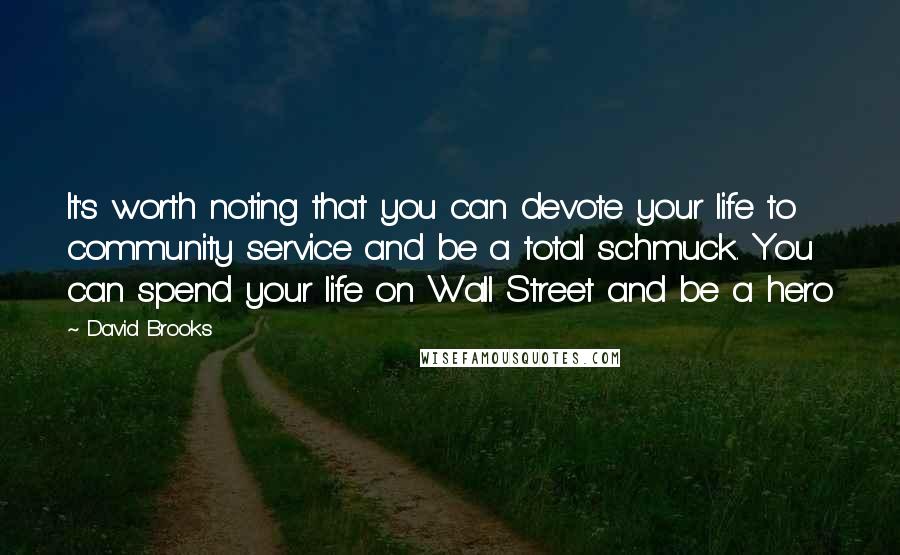 David Brooks Quotes: It's worth noting that you can devote your life to community service and be a total schmuck. You can spend your life on Wall Street and be a hero