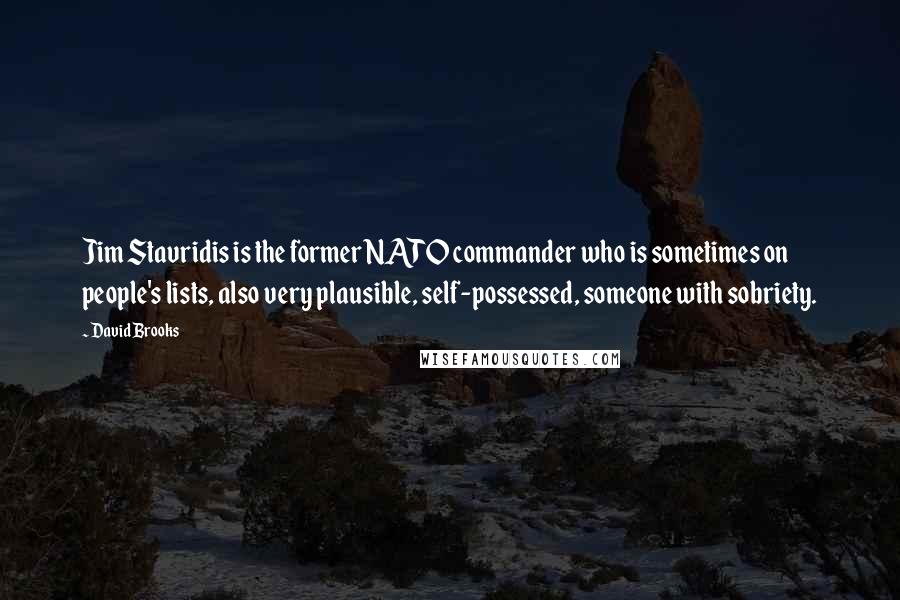David Brooks Quotes: Jim Stavridis is the former NATO commander who is sometimes on people's lists, also very plausible, self-possessed, someone with sobriety.