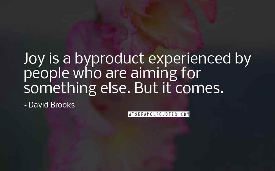 David Brooks Quotes: Joy is a byproduct experienced by people who are aiming for something else. But it comes.