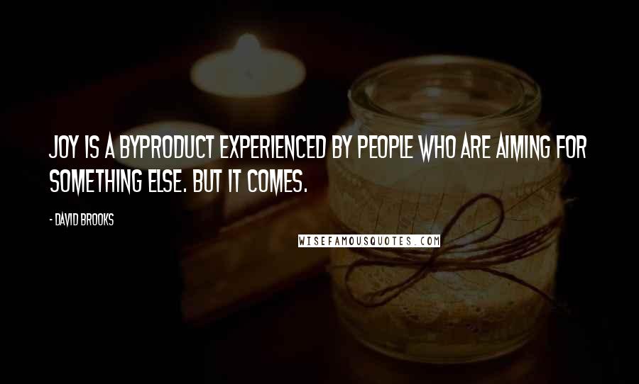 David Brooks Quotes: Joy is a byproduct experienced by people who are aiming for something else. But it comes.