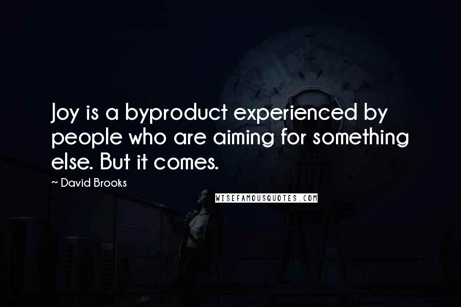 David Brooks Quotes: Joy is a byproduct experienced by people who are aiming for something else. But it comes.