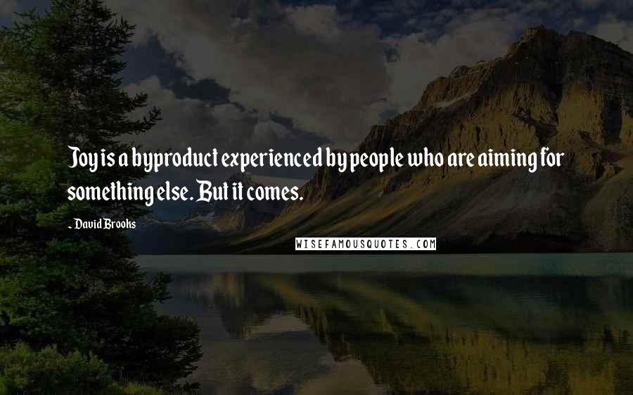 David Brooks Quotes: Joy is a byproduct experienced by people who are aiming for something else. But it comes.