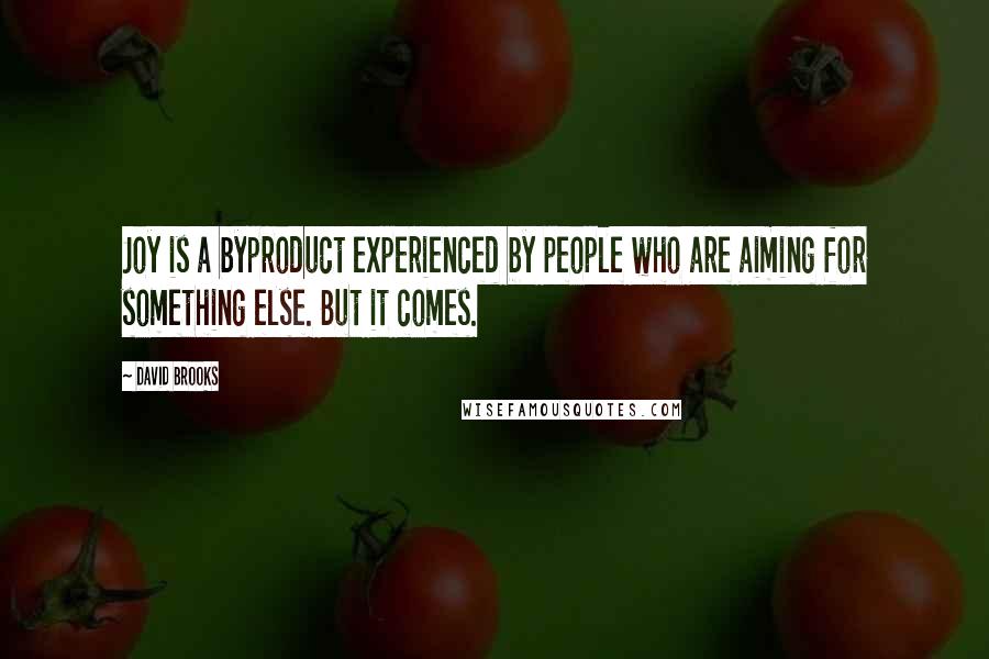 David Brooks Quotes: Joy is a byproduct experienced by people who are aiming for something else. But it comes.