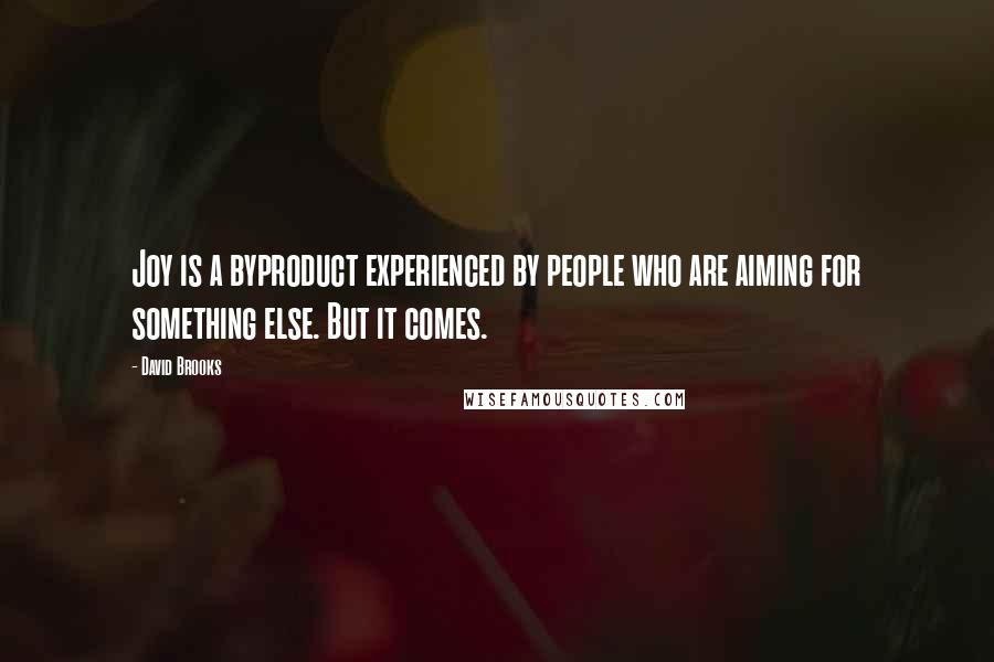 David Brooks Quotes: Joy is a byproduct experienced by people who are aiming for something else. But it comes.